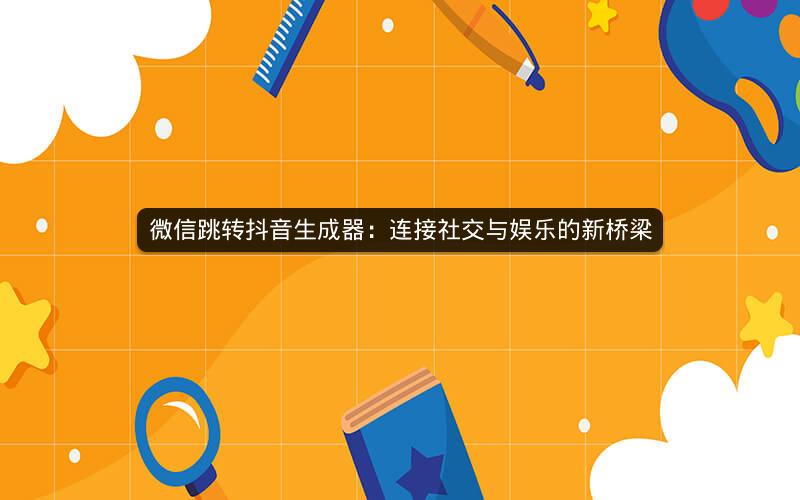 微信跳转抖音生成器：连接社交与娱乐的新桥梁