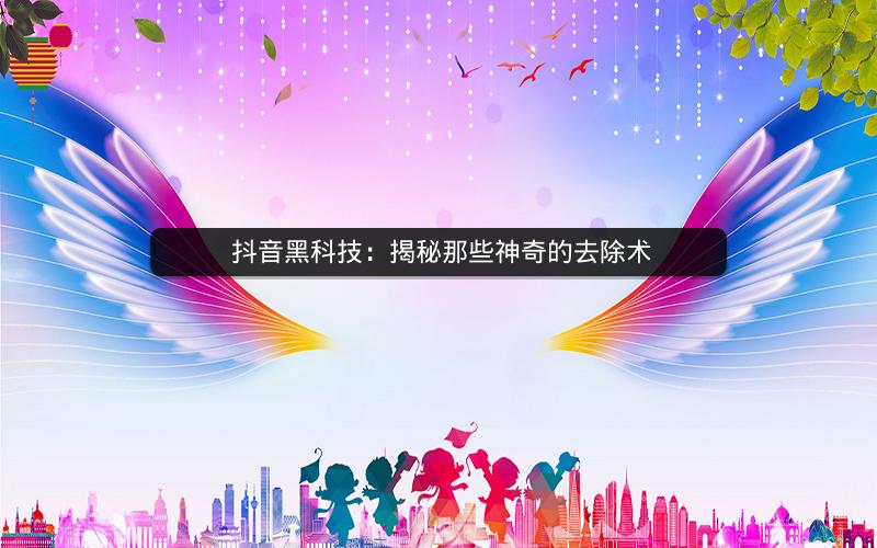  抖音黑科技：揭秘那些神奇的去除术