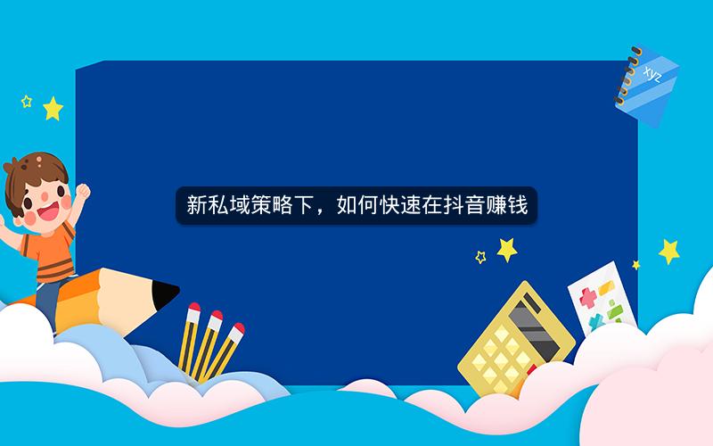 新私域策略下，如何快速在抖音赚钱