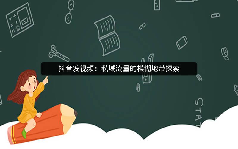 抖音发视频：私域流量的模糊地带探索