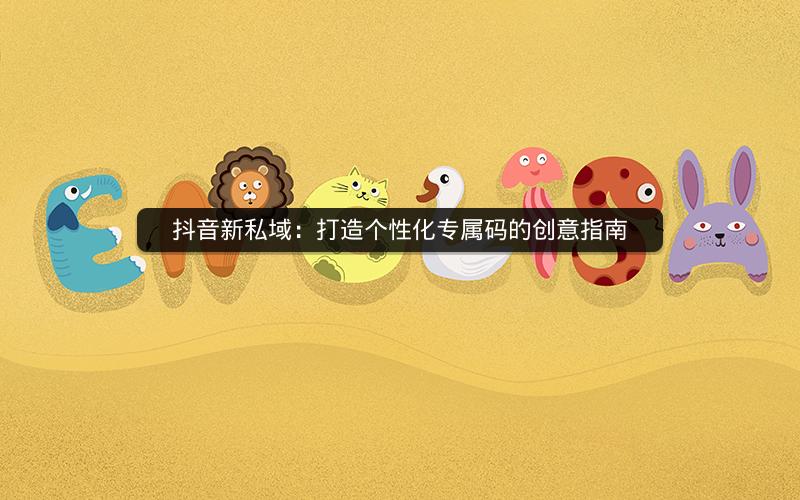 抖音新私域：打造个性化专属码的创意指南