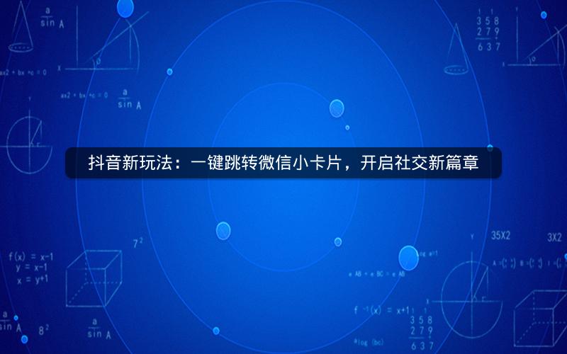 抖音新玩法：一键跳转微信小卡片，开启社交新篇章