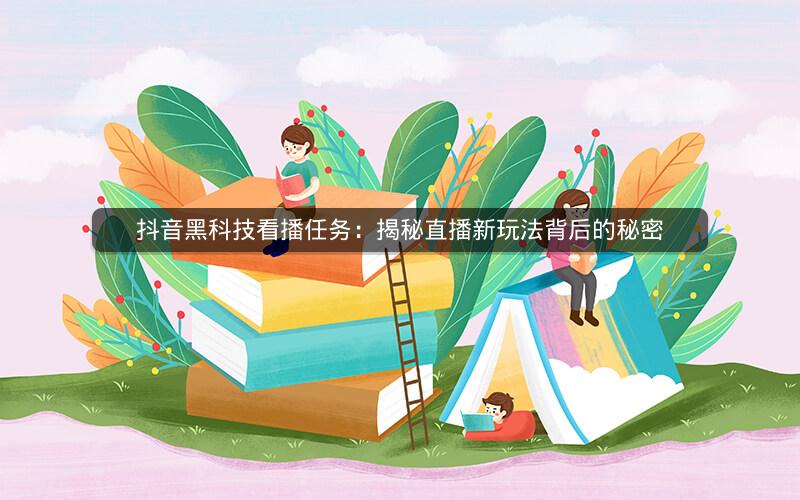 抖音黑科技看播任务：揭秘直播新玩法背后的秘密