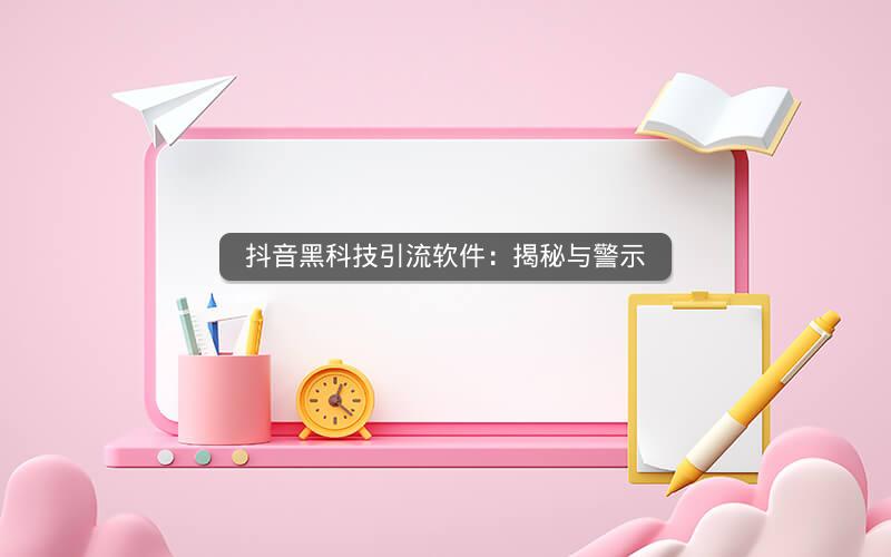 抖音黑科技引流软件：揭秘与警示