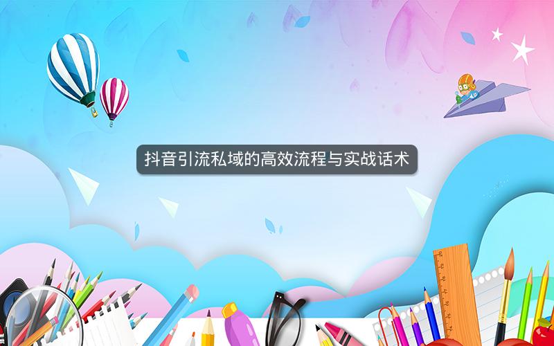 抖音引流私域的高效流程与实战话术