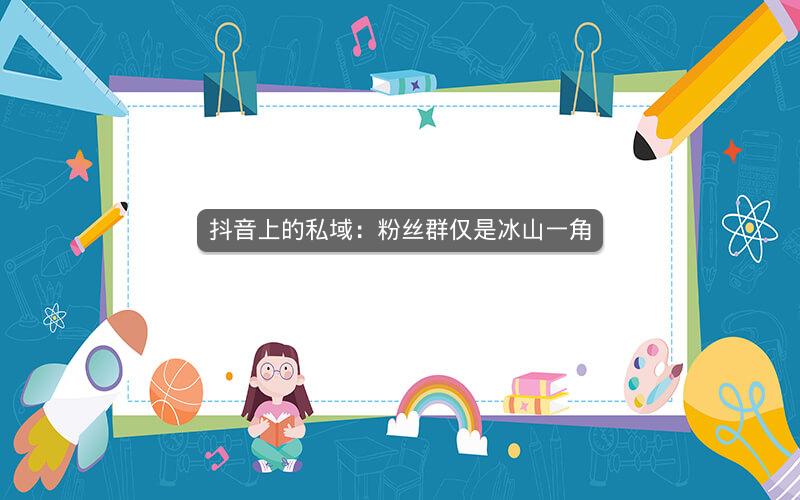 抖音上的私域：粉丝群仅是冰山一角