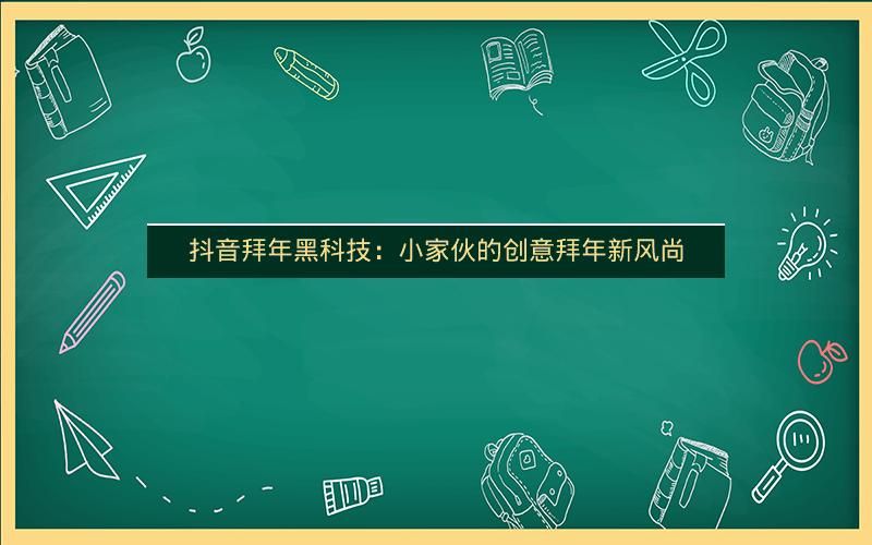 抖音拜年黑科技：小家伙的创意拜年新风尚