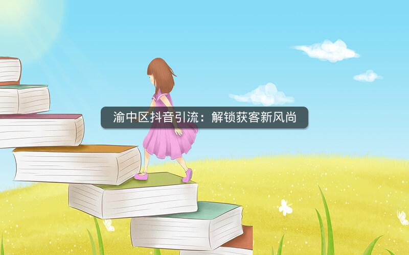 渝中区抖音引流：解锁获客新风尚