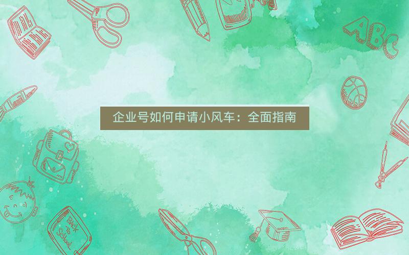 企业号如何申请小风车：全面指南