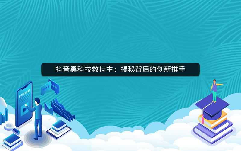 抖音黑科技救世主：揭秘背后的创新推手