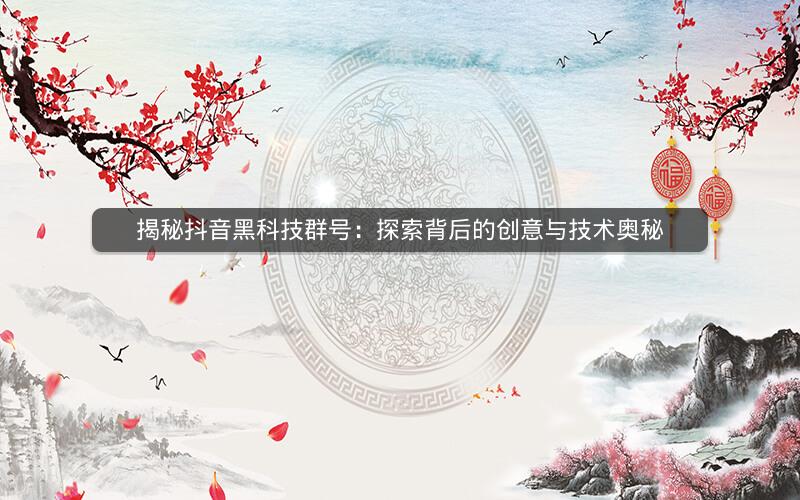 揭秘抖音黑科技群号：探索背后的创意与技术奥秘