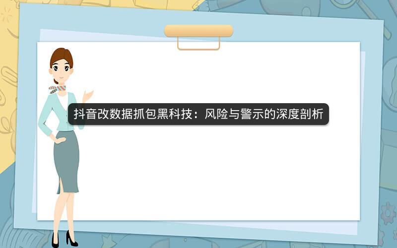 抖音改数据抓包黑科技：风险与警示的深度剖析