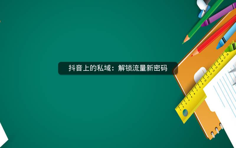 抖音上的私域：解锁流量新密码