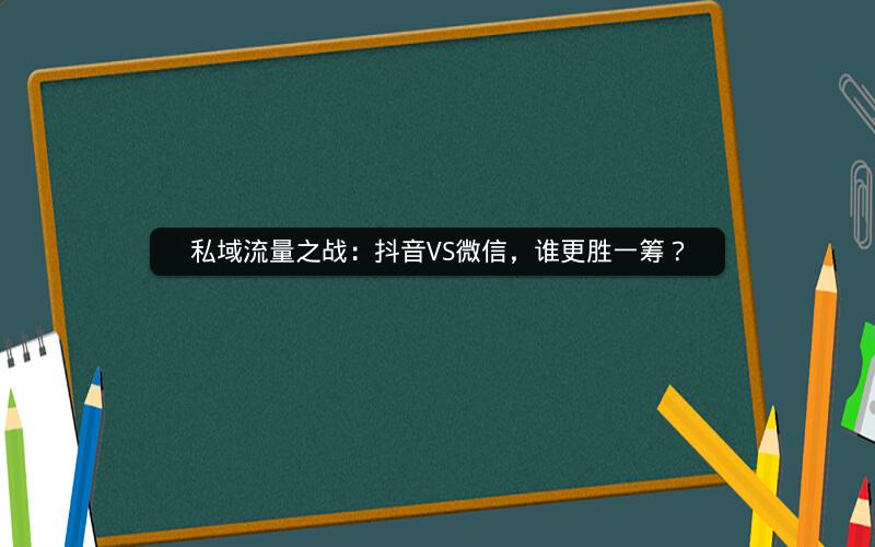 私域流量之战：抖音VS微信，谁更胜一筹？