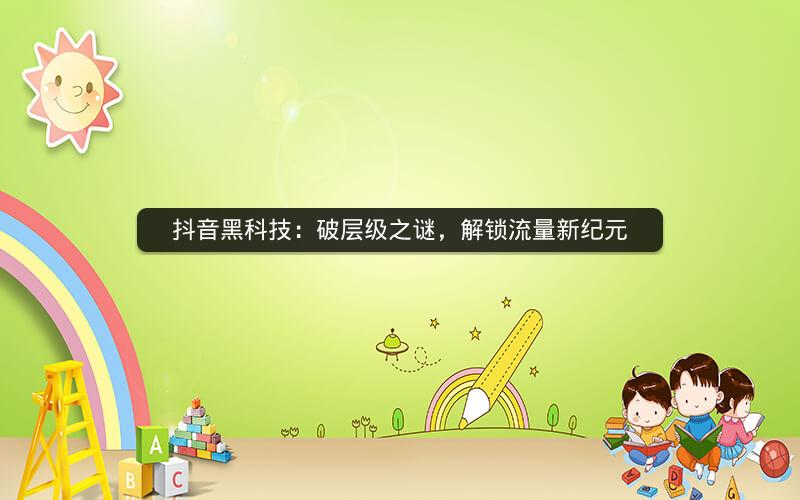 抖音黑科技：破层级之谜，解锁流量新纪元