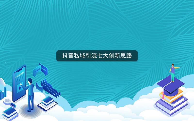 抖音私域引流七大创新思路