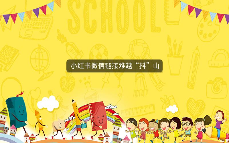 小红书微信链接难越“抖”山