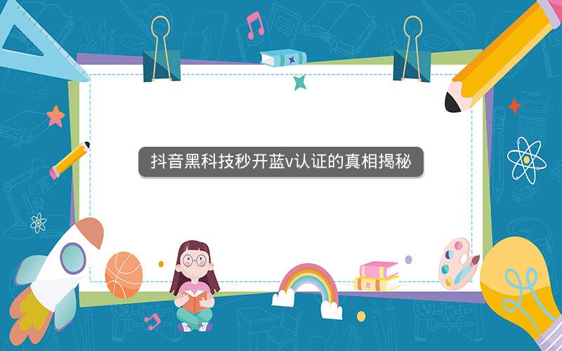 抖音黑科技秒开蓝v认证的真相揭秘