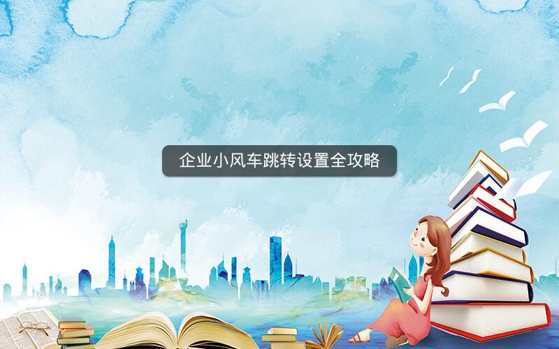 企业小风车跳转设置全攻略