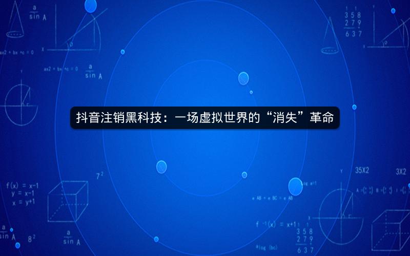 抖音注销黑科技：一场虚拟世界的“消失”革命