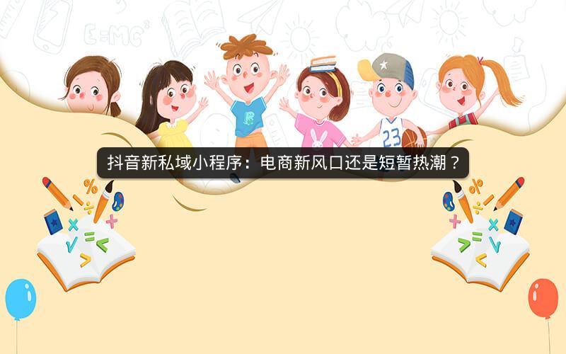 抖音新私域小程序：电商新风口还是短暂热潮？