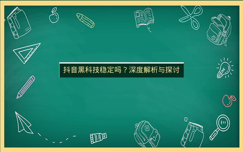 抖音黑科技稳定吗？深度解析与探讨