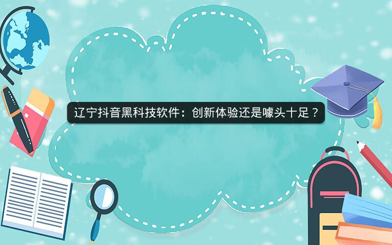 辽宁抖音黑科技软件：创新体验还是噱头十足？