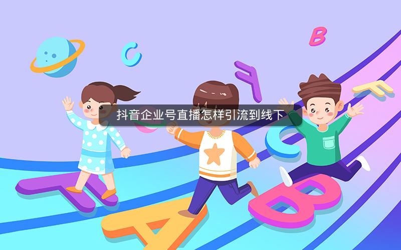 抖音企业号直播怎样引流到线下