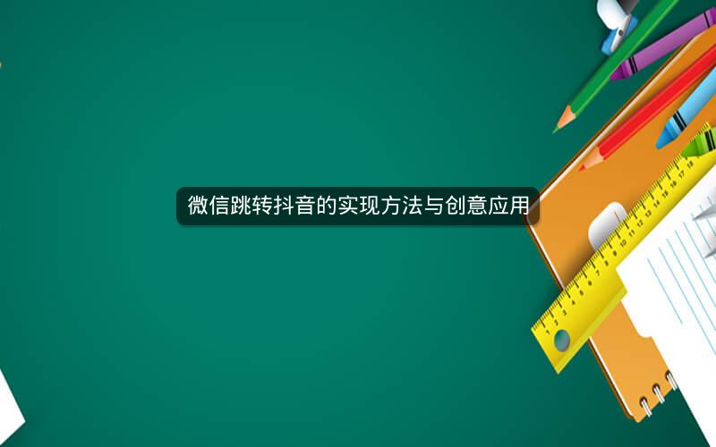 微信跳转抖音的实现方法与创意应用