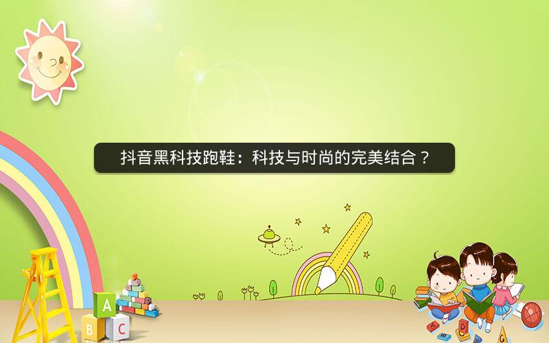 抖音黑科技跑鞋：科技与时尚的完美结合？