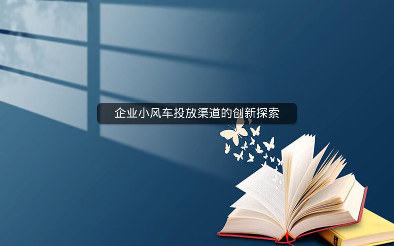企业小风车投放渠道的创新探索