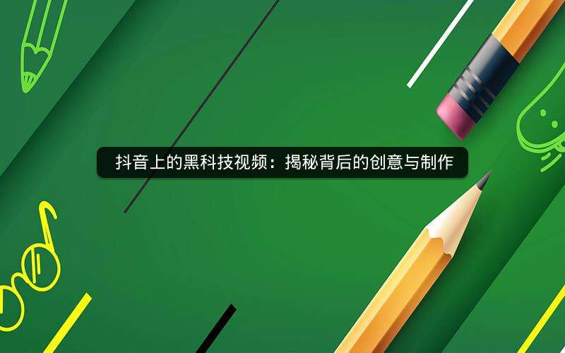  抖音上的黑科技视频：揭秘背后的创意与制作