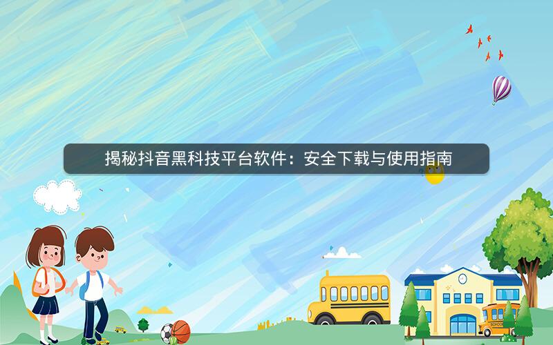  揭秘抖音黑科技平台软件：安全下载与使用指南
