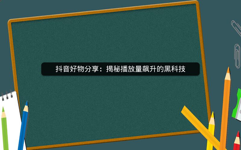 抖音好物分享：揭秘播放量飙升的黑科技