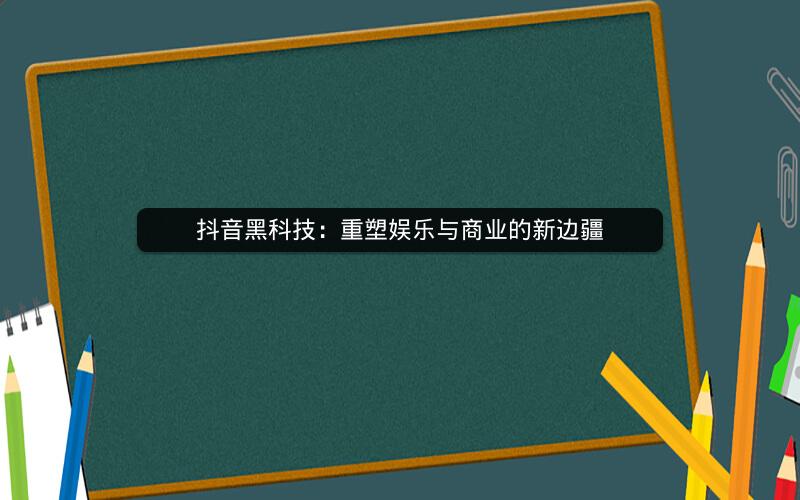 抖音黑科技：重塑娱乐与商业的新边疆