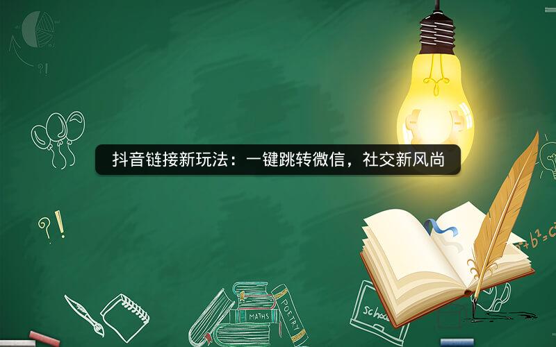 抖音链接新玩法：一键跳转微信，社交新风尚