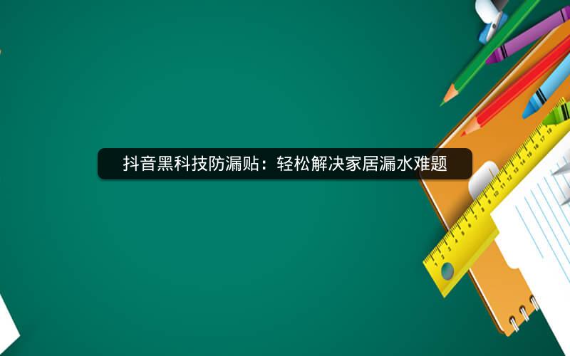 抖音黑科技防漏贴：轻松解决家居漏水难题