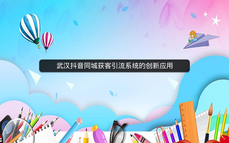 武汉抖音同城获客引流系统的创新应用