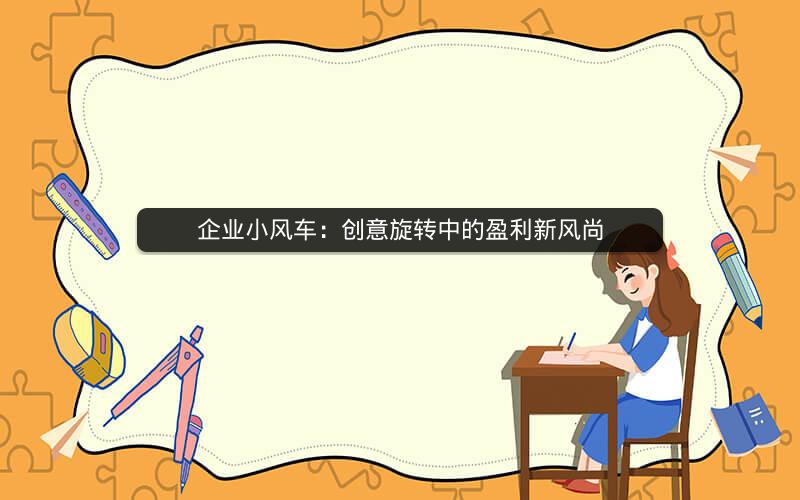企业小风车：创意旋转中的盈利新风尚