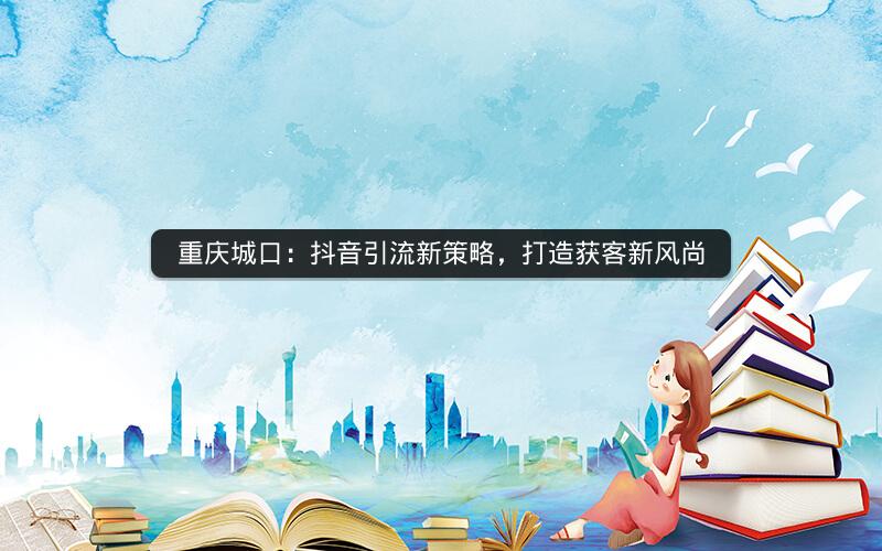 重庆城口：抖音引流新策略，打造获客新风尚