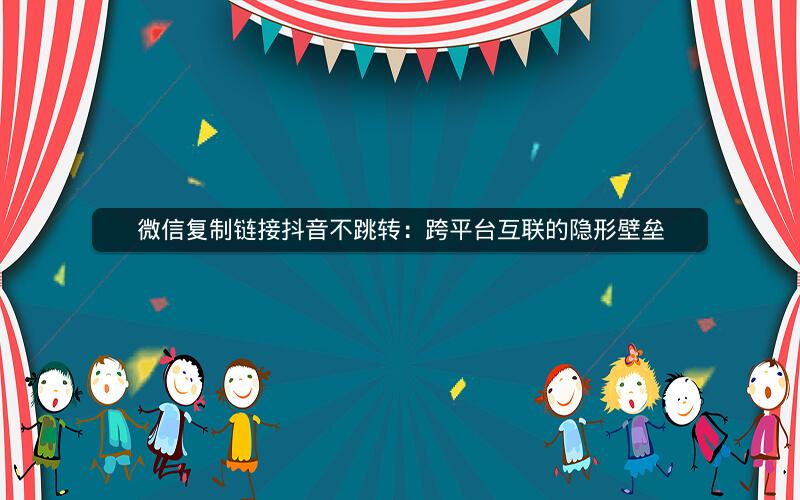 微信复制链接抖音不跳转：跨平台互联的隐形壁垒