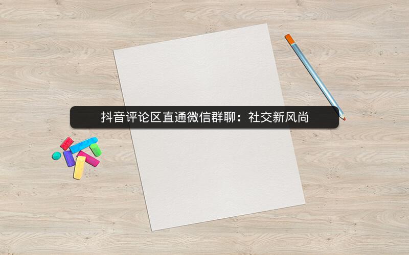 抖音评论区直通微信群聊：社交新风尚
