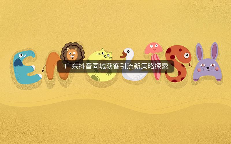  广东抖音同城获客引流新策略探索