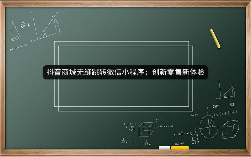 抖音商城无缝跳转微信小程序：创新零售新体验