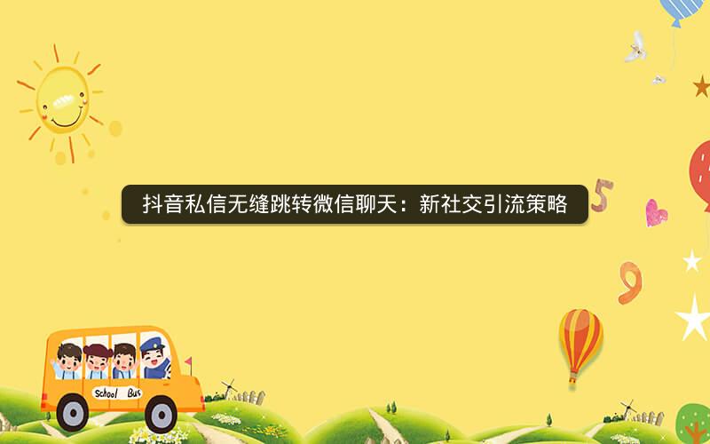 抖音私信无缝跳转微信聊天：新社交引流策略