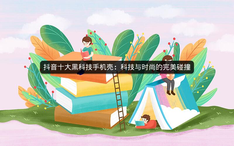 抖音十大黑科技手机壳：科技与时尚的完美碰撞