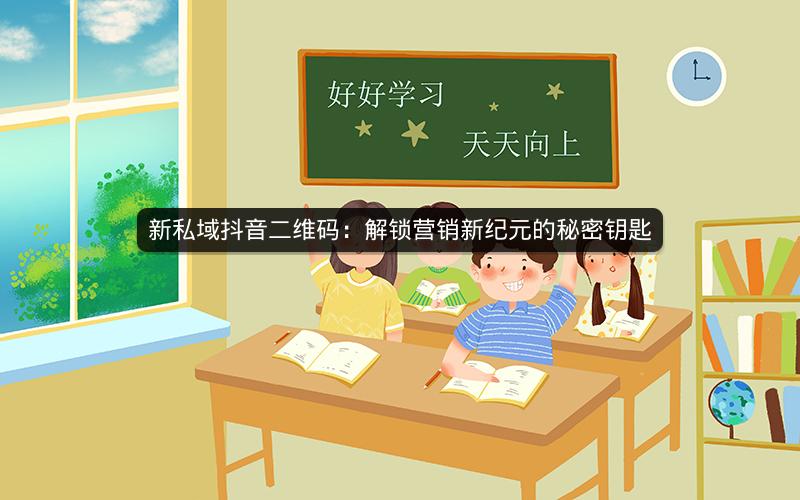 新私域抖音二维码：解锁营销新纪元的秘密钥匙