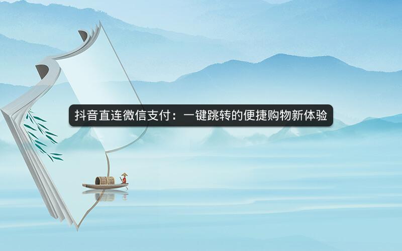 抖音直连微信支付：一键跳转的便捷购物新体验