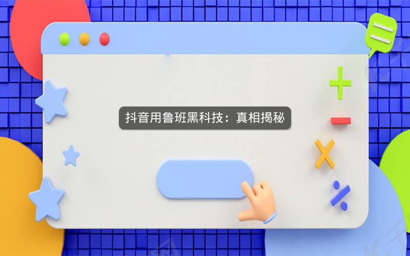 抖音用鲁班黑科技：真相揭秘