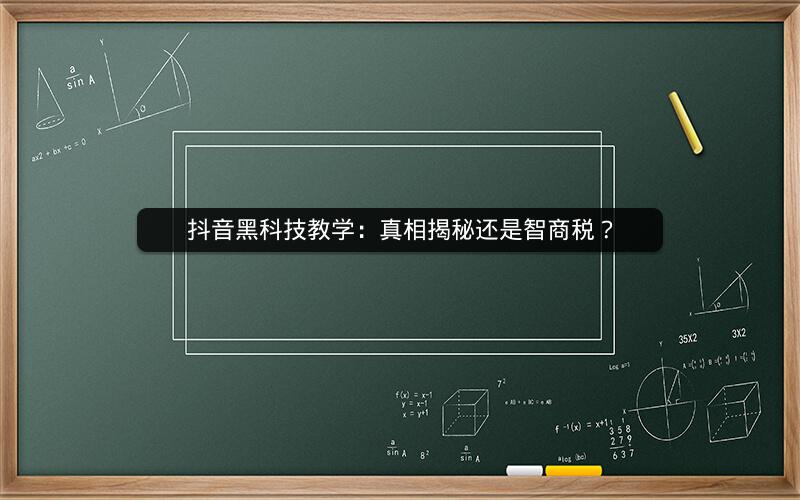 抖音黑科技教学：真相揭秘还是智商税？